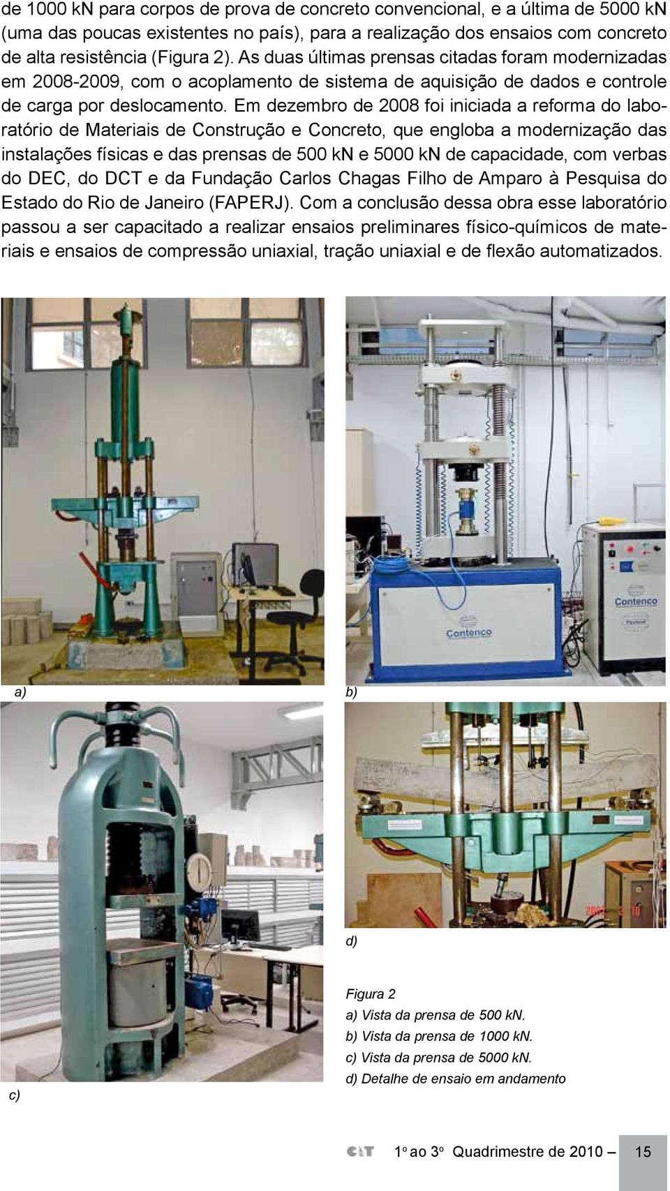 Em dezembro de 2008 foi iniciada a reforma do laboratório de Materiais de Construção e Concreto, que engloba a modernização das instalações físicas e das prensas de 500 kn e 5000 kn de capacidade,