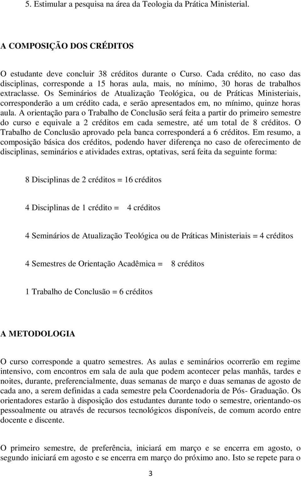 Os Seminários de Atualização Teológica, ou de Práticas Ministeriais, corresponderão a um crédito cada, e serão apresentados em, no mínimo, quinze horas aula.