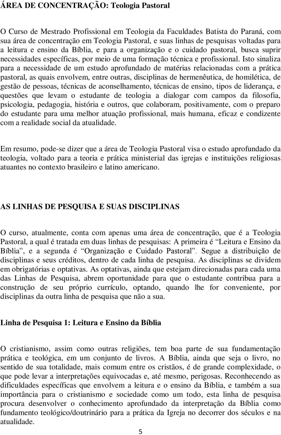 Isto sinaliza para a necessidade de um estudo aprofundado de matérias relacionadas com a prática pastoral, as quais envolvem, entre outras, disciplinas de hermenêutica, de homilética, de gestão de