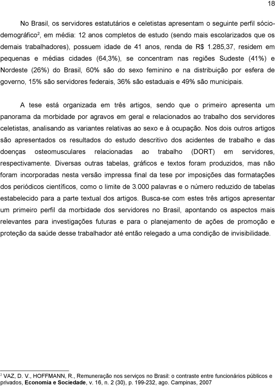 285,37, residem em pequenas e médias cidades (64,3%), se concentram nas regiões Sudeste (41%) e Nordeste (26%) do Brasil, 60% são do sexo feminino e na distribuição por esfera de governo, 15% são