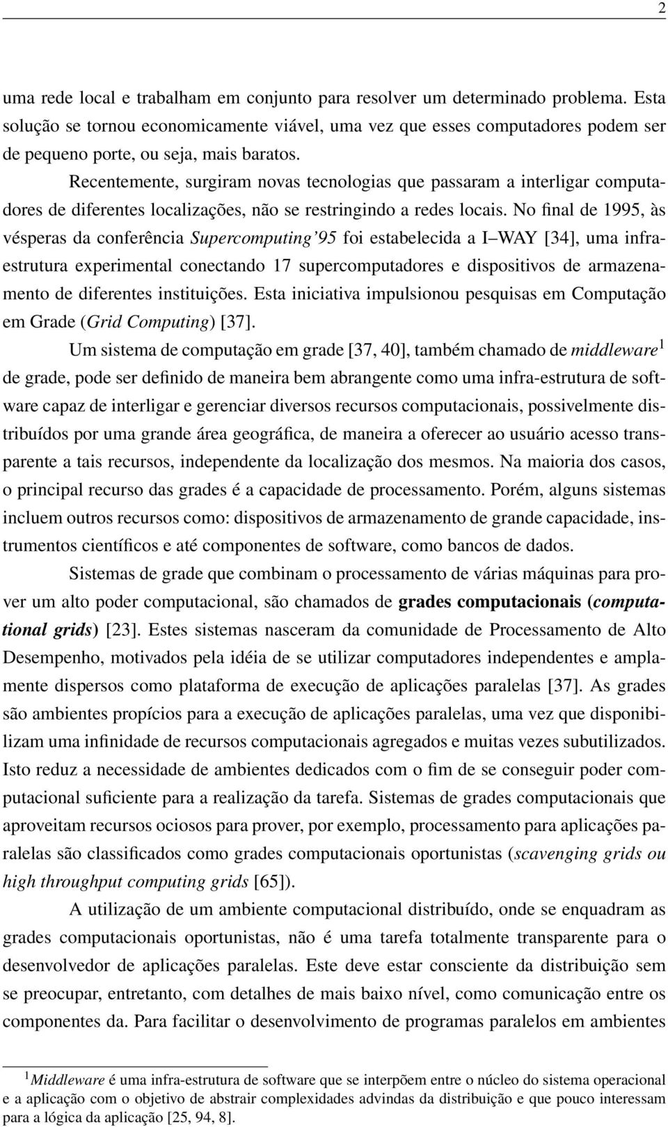 Recentemente, surgiram novas tecnologias que passaram a interligar computadores de diferentes localizações, não se restringindo a redes locais.