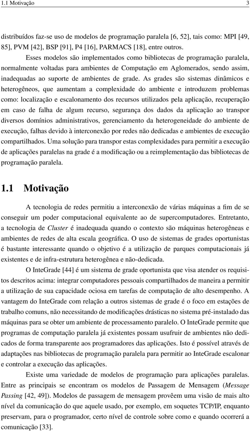 As grades são sistemas dinâmicos e heterogêneos, que aumentam a complexidade do ambiente e introduzem problemas como: localização e escalonamento dos recursos utilizados pela aplicação, recuperação