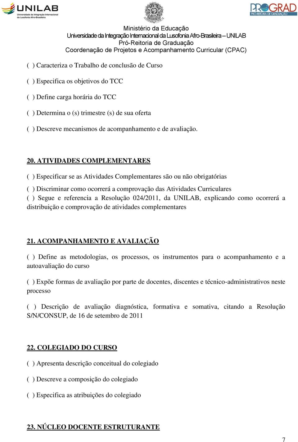 ATIVIDADES COMPLEMENTARES ( ) Especificar se as Atividades Complementares são ou não obrigatórias ( ) Discriminar como ocorrerá a comprovação das Atividades Curriculares ( ) Segue e referencia a