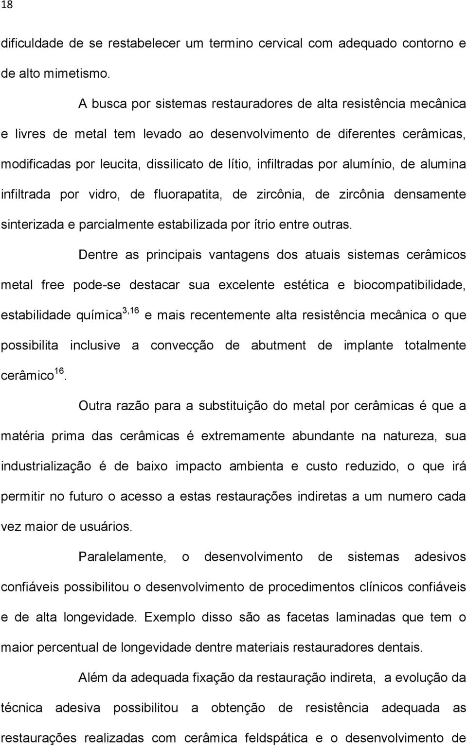 alumínio, de alumina infiltrada por vidro, de fluorapatita, de zircônia, de zircônia densamente sinterizada e parcialmente estabilizada por ítrio entre outras.