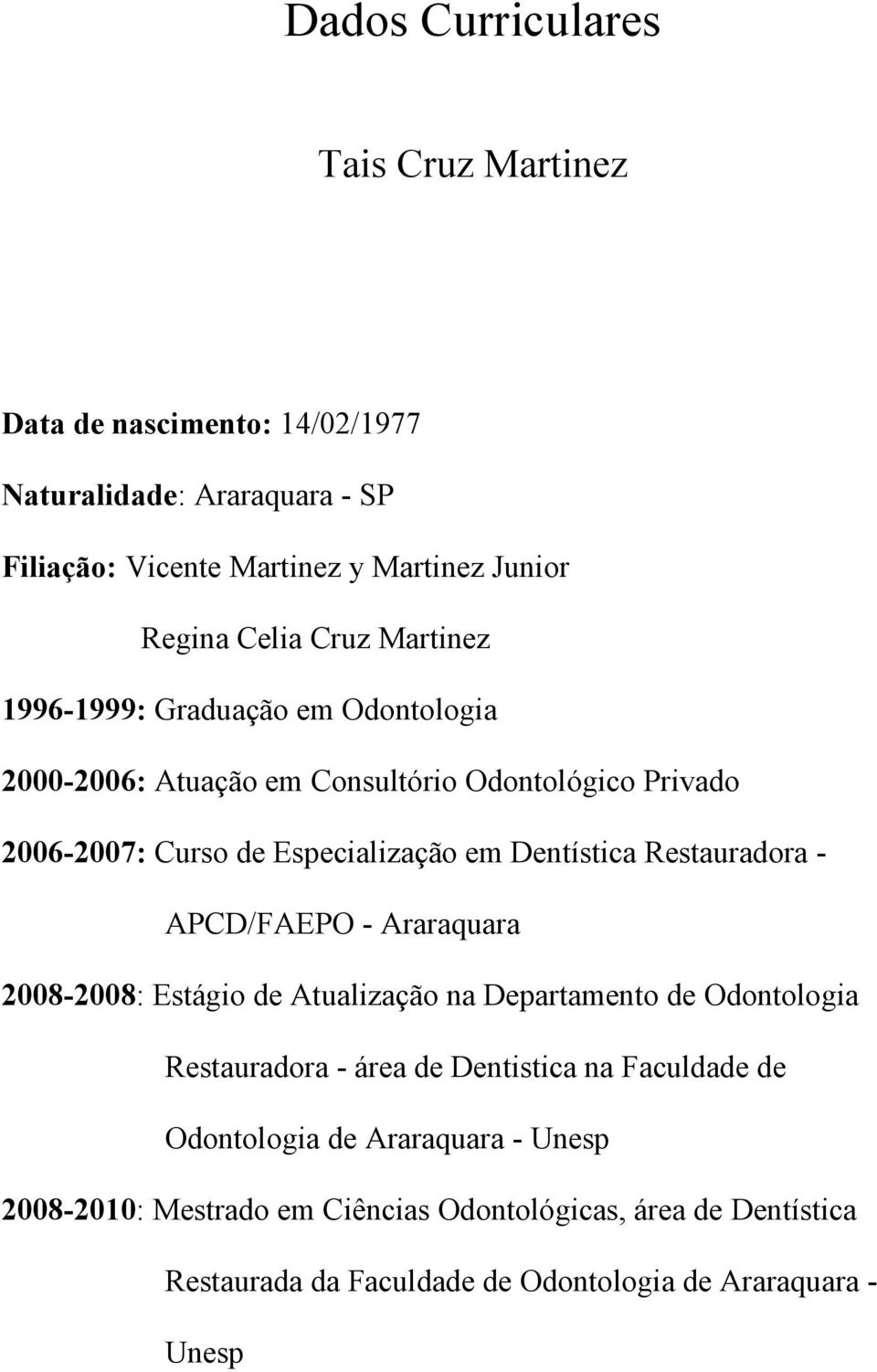 Restauradora - APCD/FAEPO - Araraquara 2008-2008: Estágio de Atualização na Departamento de Odontologia Restauradora - área de Dentistica na Faculdade de