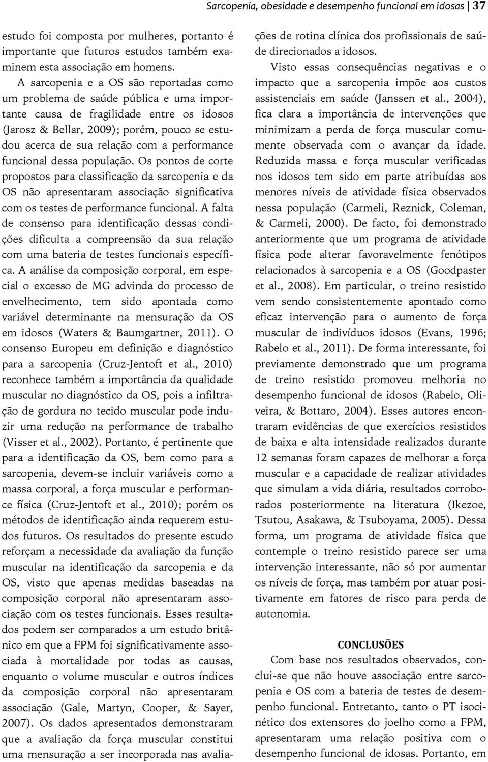 performance funcional dessa população. Os pontos de corte propostos para classificação da sarcopenia e da OS não apresentaram associação significativa com os testes de performance funcional.