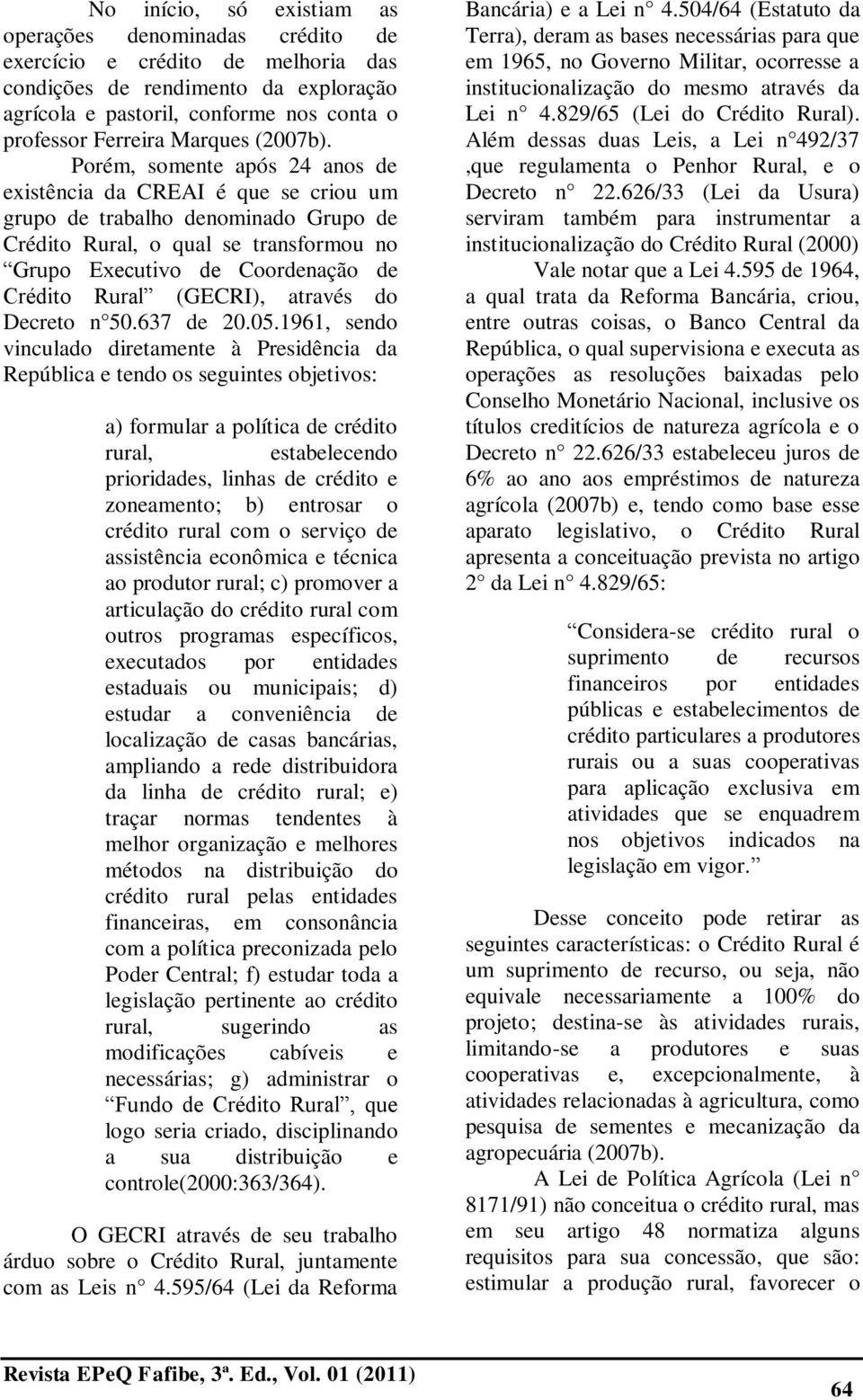 Porém, somente após 24 anos de existência da CREAI é que se criou um grupo de trabalho denominado Grupo de Crédito Rural, o qual se transformou no Grupo Executivo de Coordenação de Crédito Rural