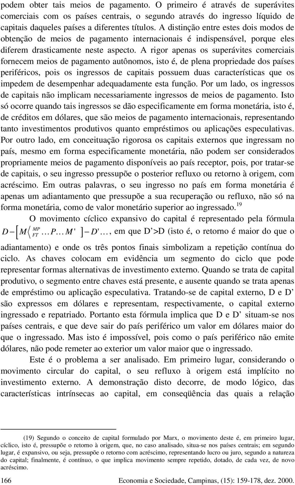 A rigor apenas os superávites comerciais fornecem meios de pagamento autônomos, isto é, de plena propriedade dos países periféricos, pois os ingressos de capitais possuem duas características que os