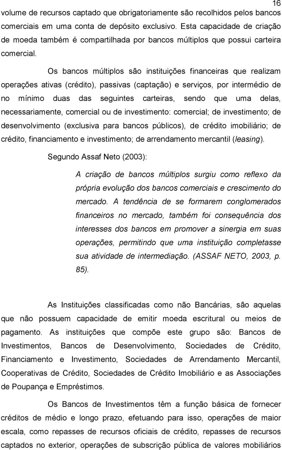 Os bancos múltiplos são instituições financeiras que realizam operações ativas (crédito), passivas (captação) e serviços, por intermédio de no mínimo duas das seguintes carteiras, sendo que uma