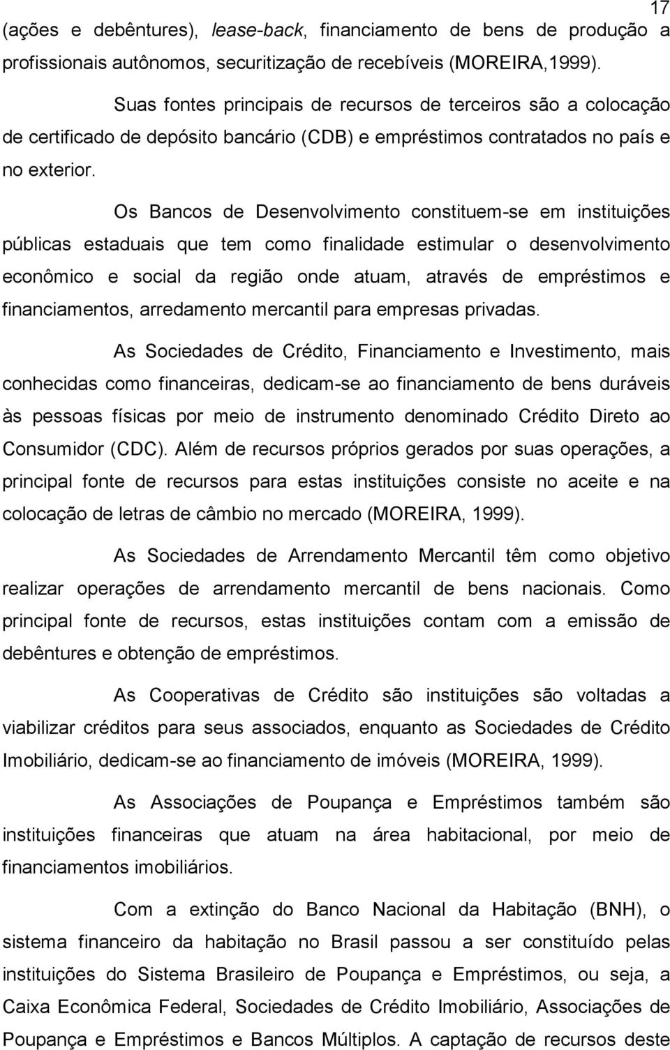 Os Bancos de Desenvolvimento constituem-se em instituições públicas estaduais que tem como finalidade estimular o desenvolvimento econômico e social da região onde atuam, através de empréstimos e