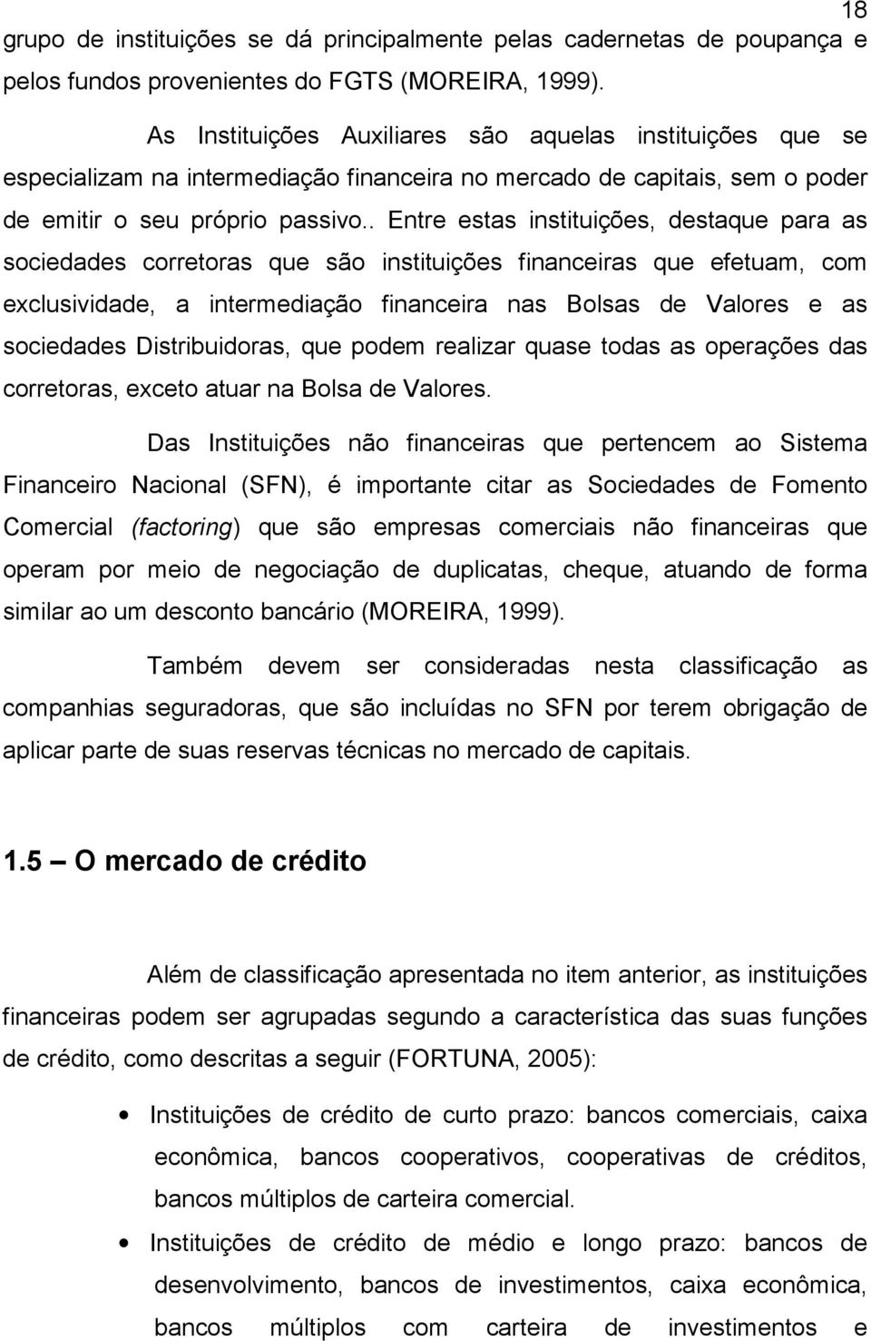 . Entre estas instituições, destaque para as sociedades corretoras que são instituições financeiras que efetuam, com exclusividade, a intermediação financeira nas Bolsas de Valores e as sociedades