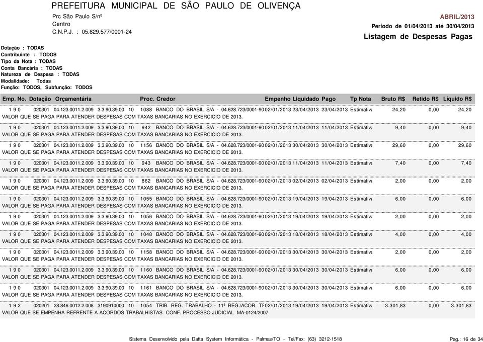 00 10 942 BANCO DO BRASIL S/A - 04.628.723/0001-90 02/01/2013 11/04/2013 11/04/2013 Estimativa 9,40 VALOR QUE SE PAGA PARA ATENDER DESPESAS COM TAXAS BANCARIAS NO EXERCICIO DE 2013. 1 9 0 020301 04.