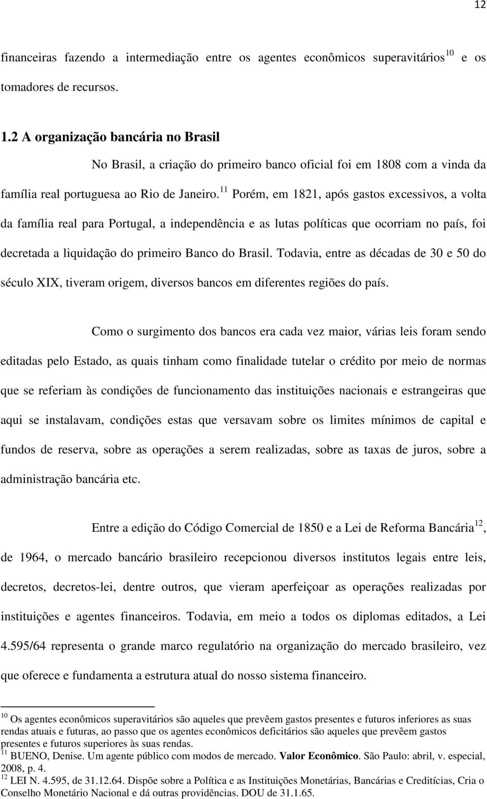 11 Porém, em 1821, após gastos excessivos, a volta da família real para Portugal, a independência e as lutas políticas que ocorriam no país, foi decretada a liquidação do primeiro Banco do Brasil.