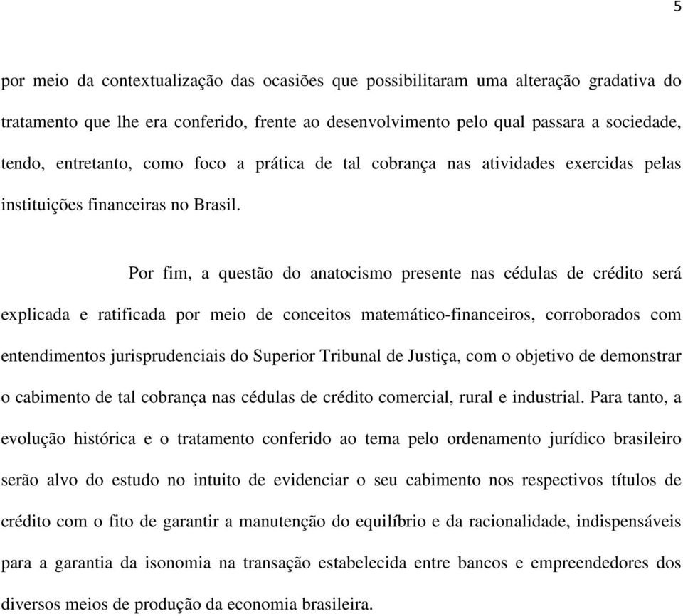 Por fim, a questão do anatocismo presente nas cédulas de crédito será explicada e ratificada por meio de conceitos matemático-financeiros, corroborados com entendimentos jurisprudenciais do Superior