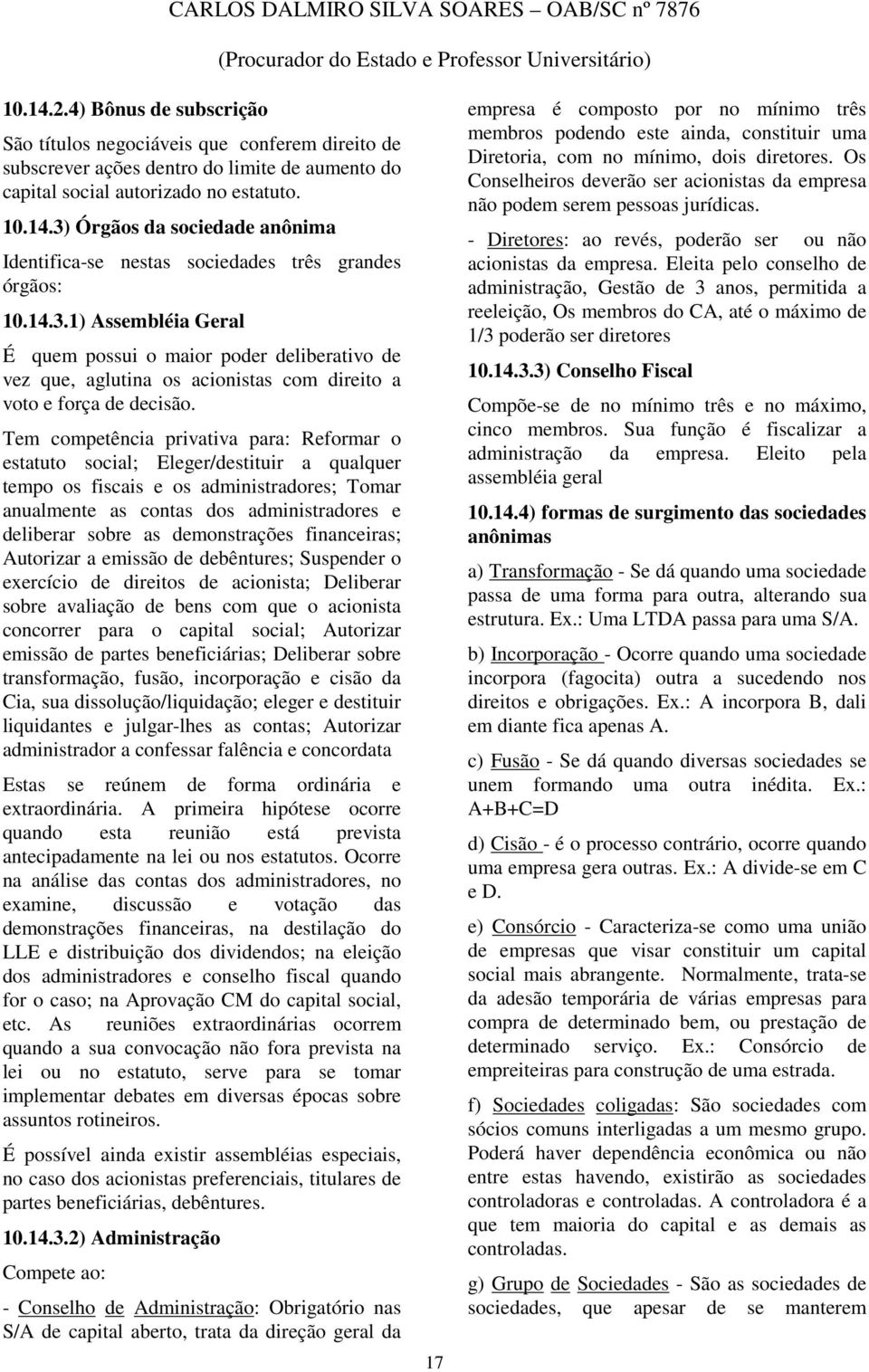 Tem competência privativa para: Reformar o estatuto social; Eleger/destituir a qualquer tempo os fiscais e os administradores; Tomar anualmente as contas dos administradores e deliberar sobre as