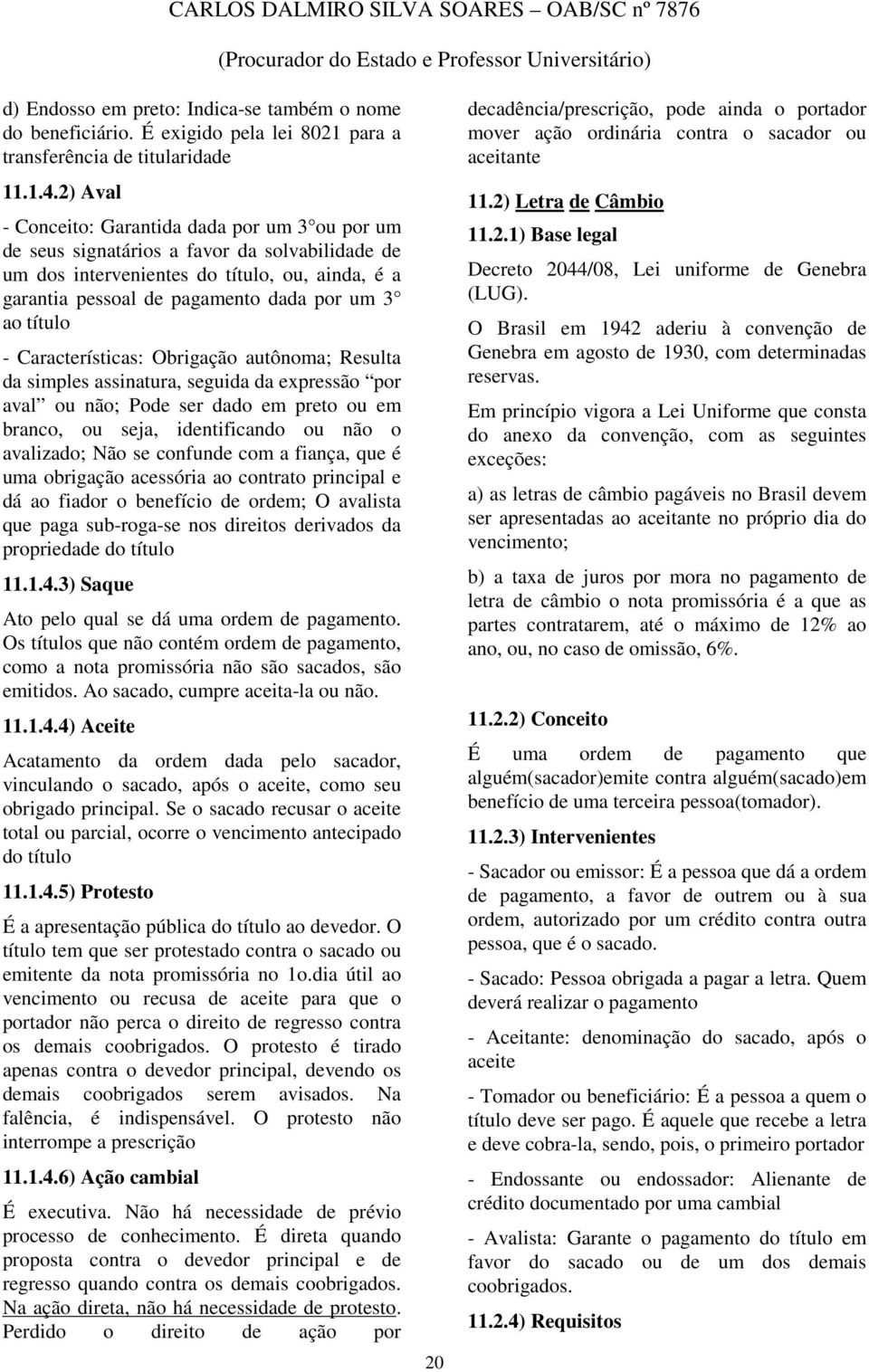 título - Características: Obrigação autônoma; Resulta da simples assinatura, seguida da expressão por aval ou não; Pode ser dado em preto ou em branco, ou seja, identificando ou não o avalizado; Não