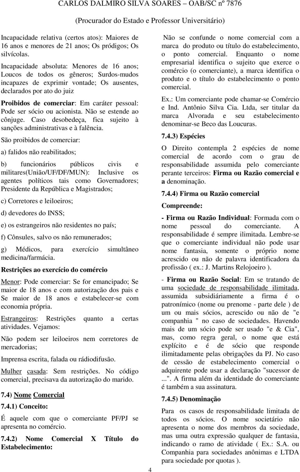 Pode ser sócio ou acionista. Não se estende ao cônjuge. Caso desobedeça, fica sujeito à sanções administrativas e à falência.