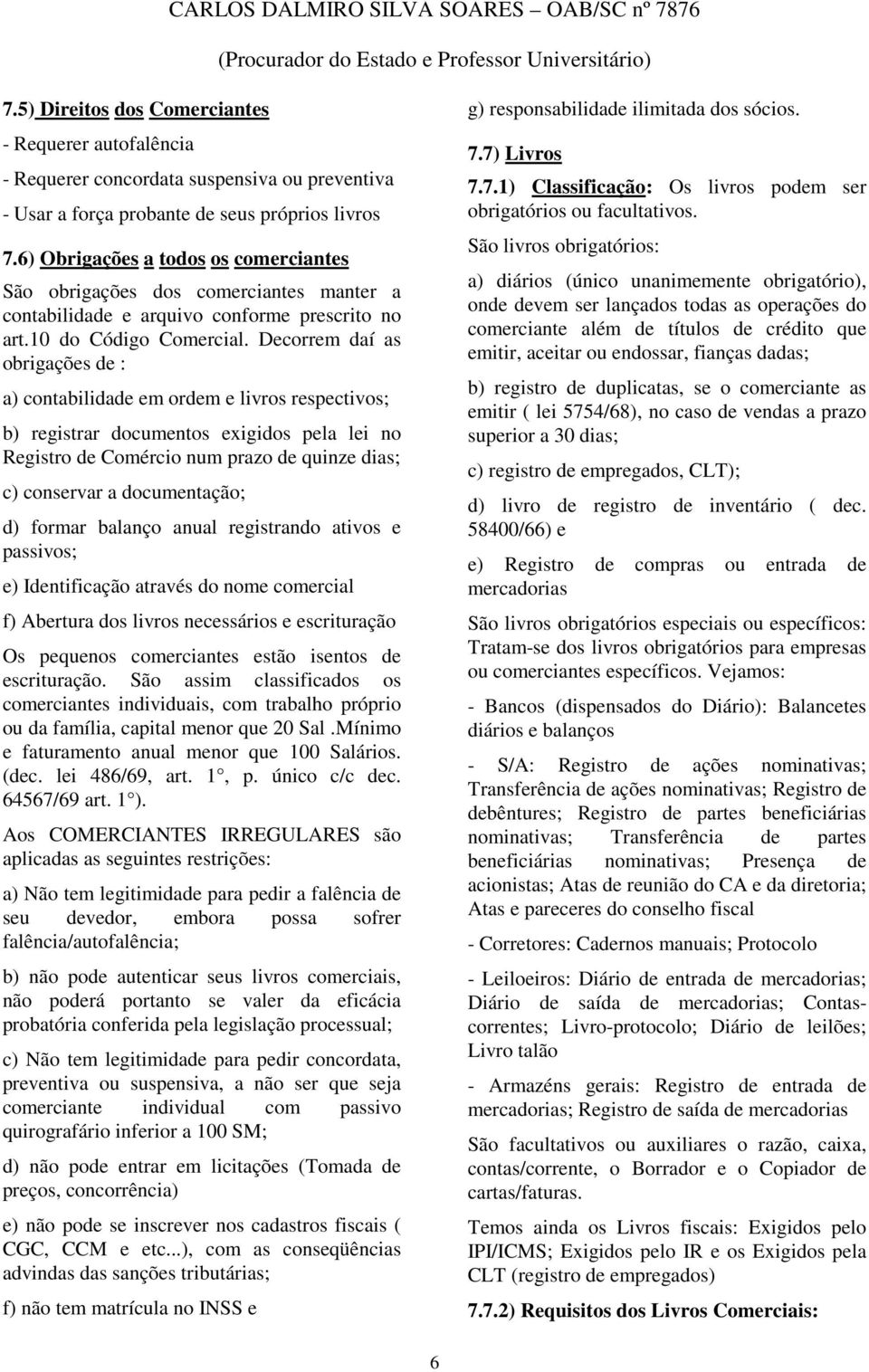 Decorrem daí as obrigações de : a) contabilidade em ordem e livros respectivos; b) registrar documentos exigidos pela lei no Registro de Comércio num prazo de quinze dias; c) conservar a