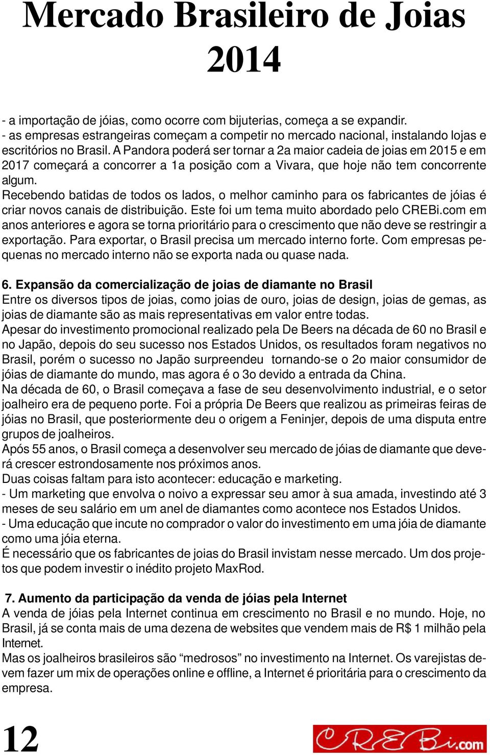 Recebendo batidas de todos os lados, o melhor caminho para os fabricantes de jóias é criar novos canais de distribuição. Este foi um tema muito abordado pelo CREBi.