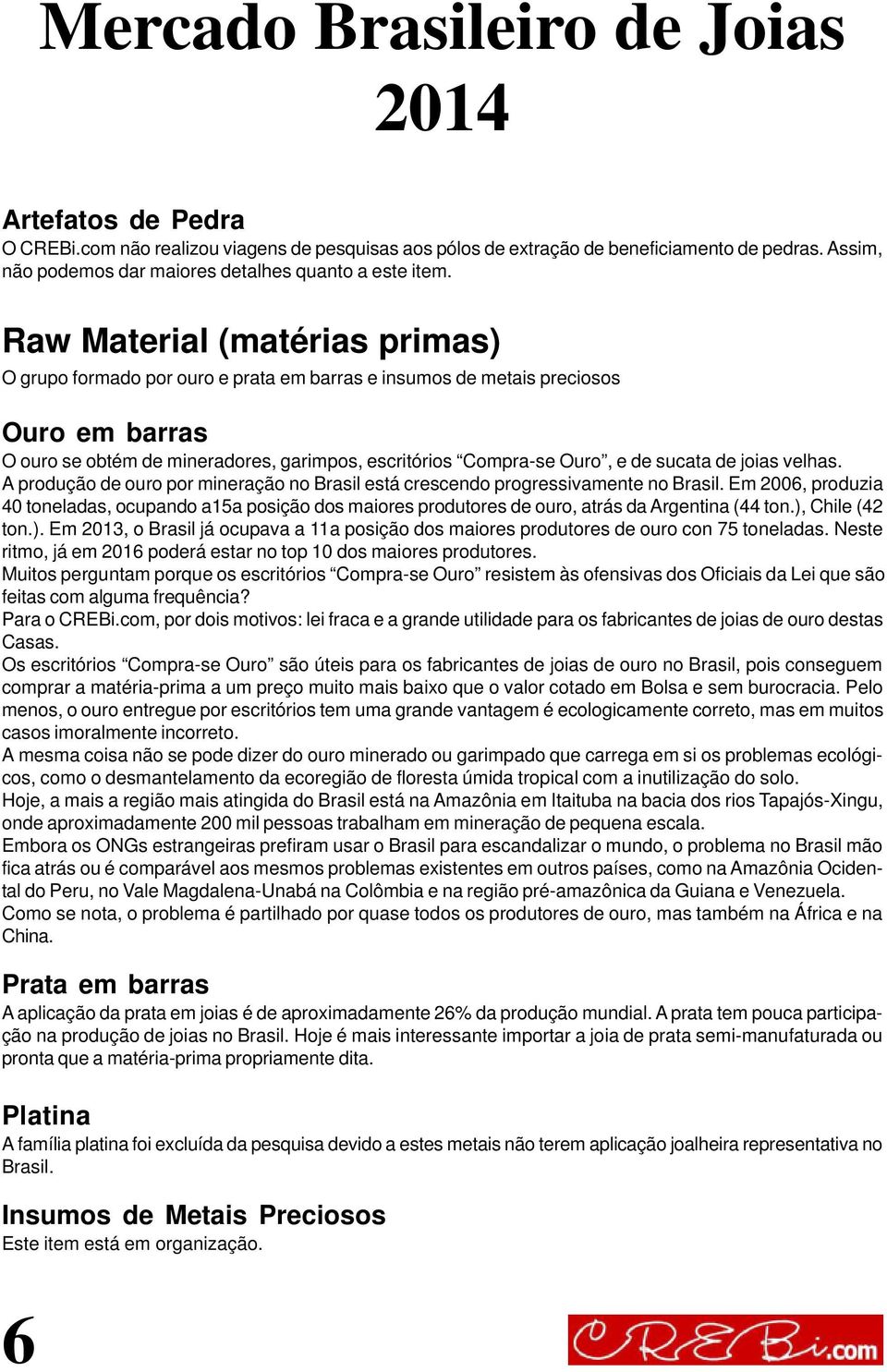 sucata de joias velhas. A produção de ouro por mineração no Brasil está crescendo progressivamente no Brasil.