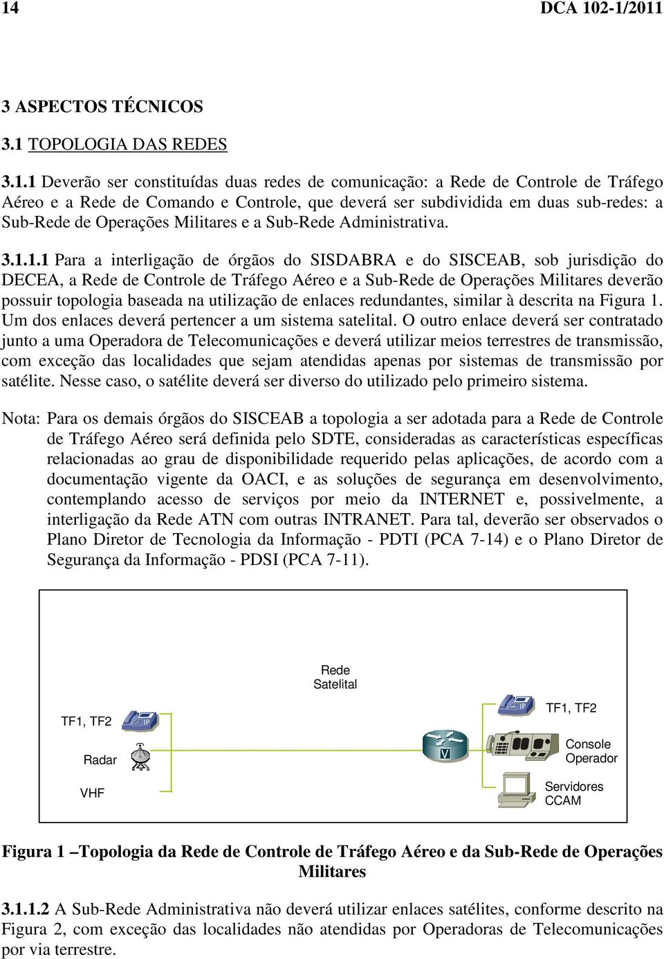 1.1 Para a interligação de órgãos do SISDABRA e do SISCEAB, sob jurisdição do DECEA, a Rede de Controle de Tráfego Aéreo e a Sub-Rede de Operações Militares deverão possuir topologia baseada na