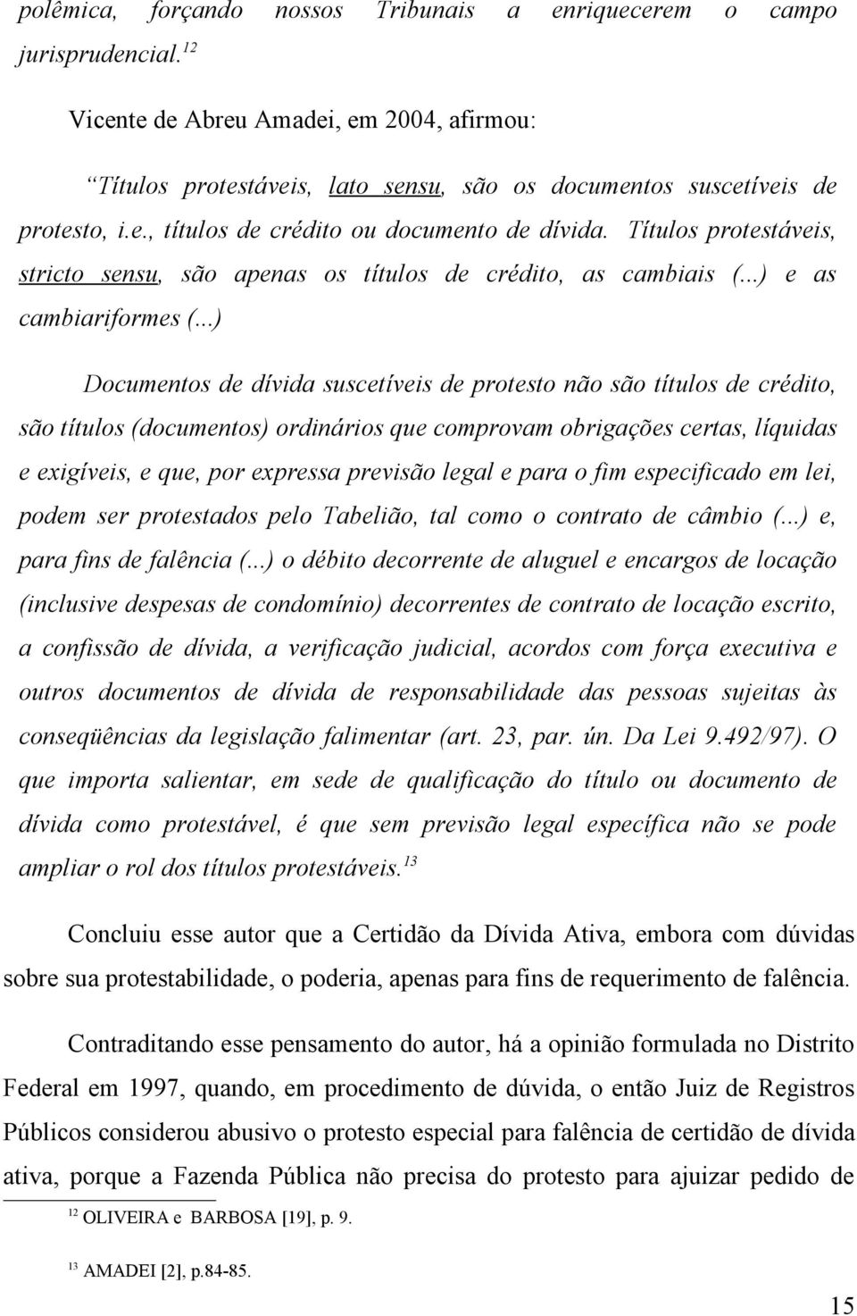 Títulos protestáveis, stricto sensu, são apenas os títulos de crédito, as cambiais (...) e as cambiariformes (.