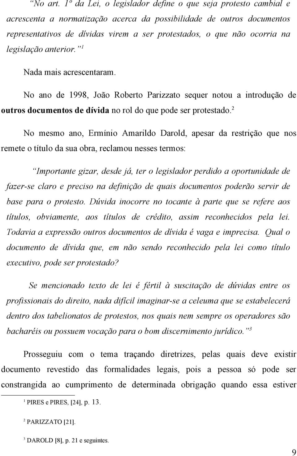 ocorria na legislação anterior. 1 Nada mais acrescentaram. No ano de 1998, João Roberto Parizzato sequer notou a introdução de outros documentos de dívida no rol do que pode ser protestado.