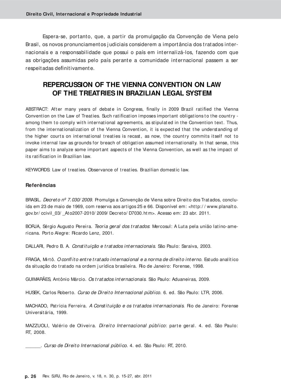 REPERCUSSION OF THE VIENNA CONVENTION ON LAW OF THE TREATRIES IN BRAZILIAN LEGAL SYSTEM ABSTRACT: After many years of debate in Congress, finally in 2009 Brazil ratified the Vienna Convention on the