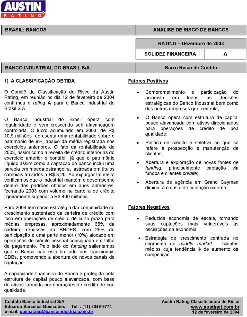 O lucro acumulado em 2003, de R$ 10,9 milhões representa uma rentabilidade sobre o patrimônio de 9%, abaixo da média registrada nos exercícios anteriores.