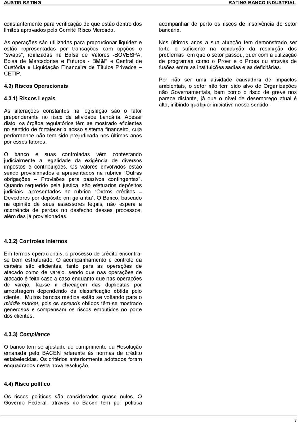 Central de Custódia e Liquidação Financeira de Títulos Privados CETIP. 4.3) Riscos Operacionais 4.3.1) Riscos Legais As alterações constantes na legislação são o fator preponderante no risco da atividade bancária.