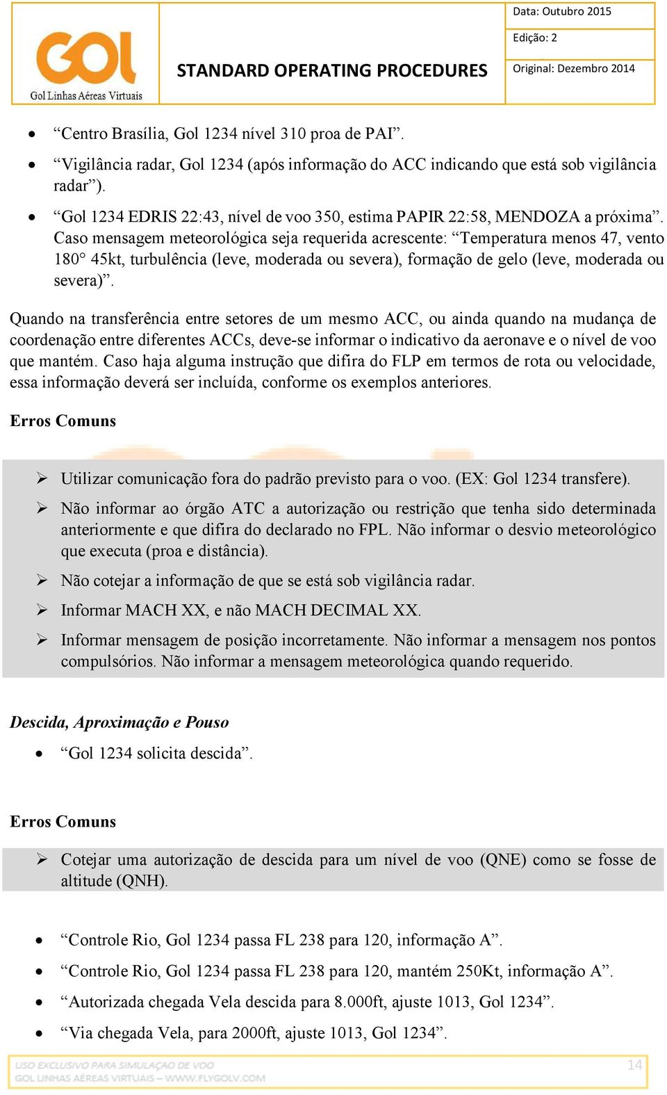 Caso mensagem meteorológica seja requerida acrescente: Temperatura menos 47, vento 180 45kt, turbulência (leve, moderada ou severa), formação de gelo (leve, moderada ou severa).