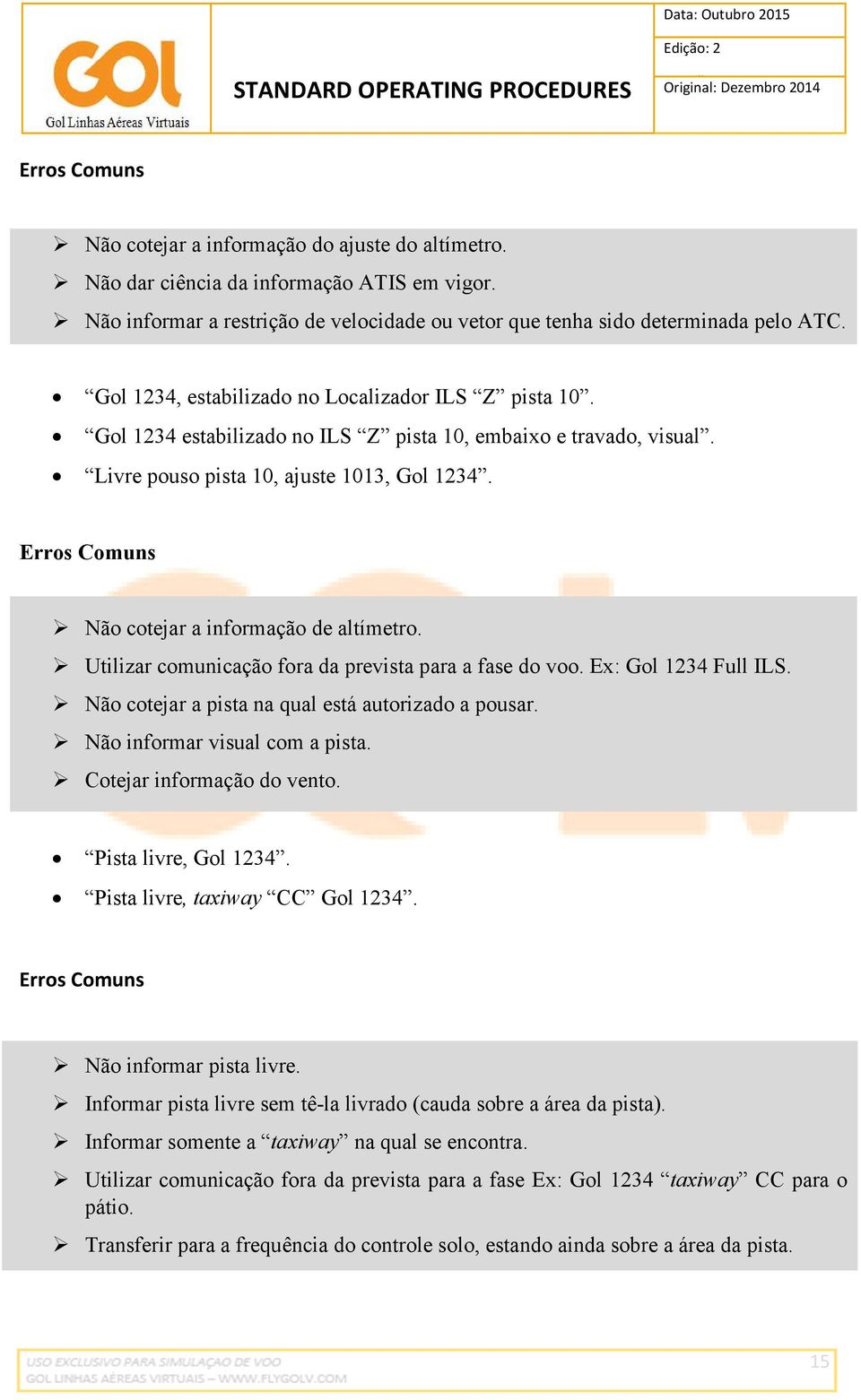 Erros Comuns Não cotejar a informação de altímetro. Utilizar comunicação fora da prevista para a fase do voo. Ex: Gol 1234 Full ILS. Não cotejar a pista na qual está autorizado a pousar.