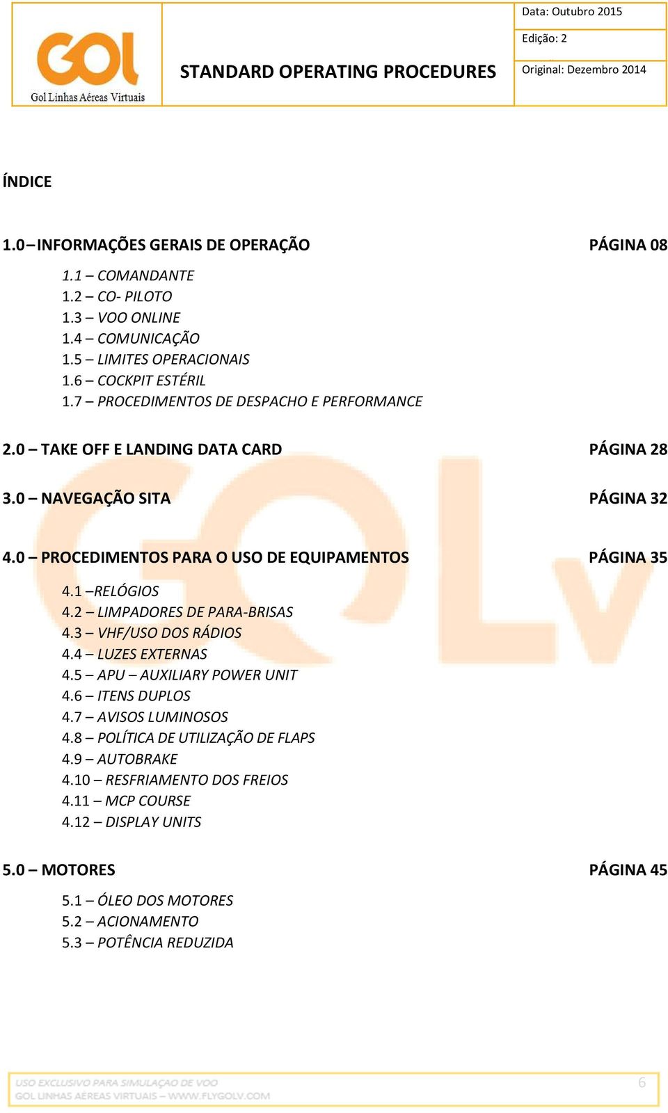 0 PROCEDIMENTOS PARA O USO DE EQUIPAMENTOS PÁGINA 35 4.1 RELÓGIOS 4.2 LIMPADORES DE PARA-BRISAS 4.3 VHF/USO DOS RÁDIOS 4.4 LUZES EXTERNAS 4.5 APU AUXILIARY POWER UNIT 4.