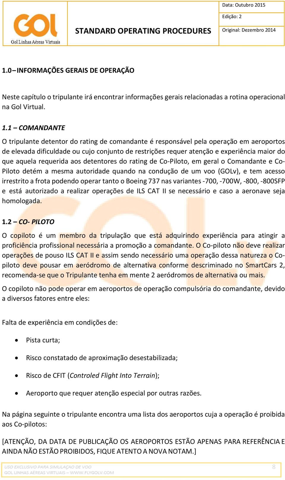 aquela requerida aos detentores do rating de Co-Piloto, em geral o Comandante e Co- Piloto detém a mesma autoridade quando na condução de um voo (GOLv), e tem acesso irrestrito a frota podendo operar