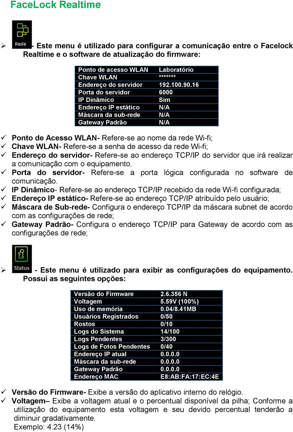 16 Porta do servidor 6000 IP Dinâmico Sim Endereço IP estático N/A Máscara da sub-rede N/A Gateway Padrão N/A Ponto de Acesso WLAN- Refere-se ao nome da rede Wi-fi; Chave WLAN- Refere-se a senha de