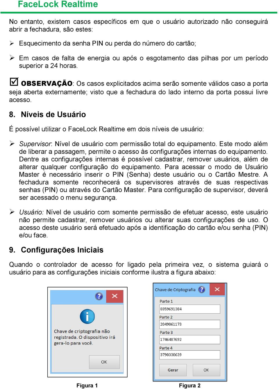 OBSERVAÇÃO: Os casos explicitados acima serão somente válidos caso a porta seja aberta externamente; visto que a fechadura do lado interno da porta possui livre acesso. 8.