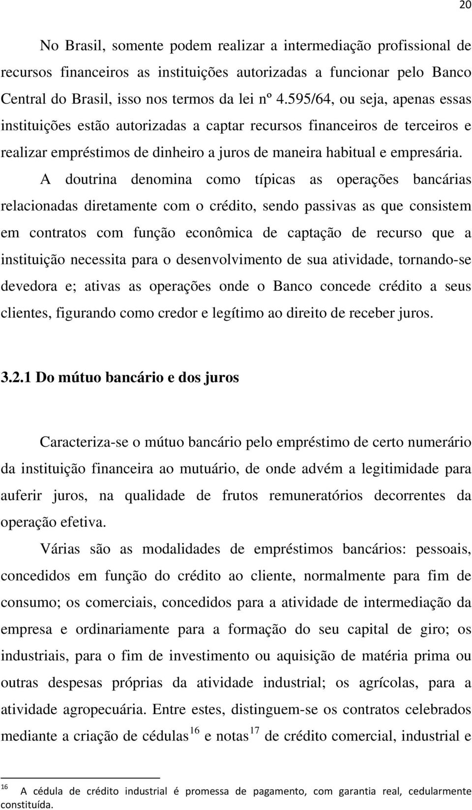 A doutrina denomina como típicas as operações bancárias relacionadas diretamente com o crédito, sendo passivas as que consistem em contratos com função econômica de captação de recurso que a