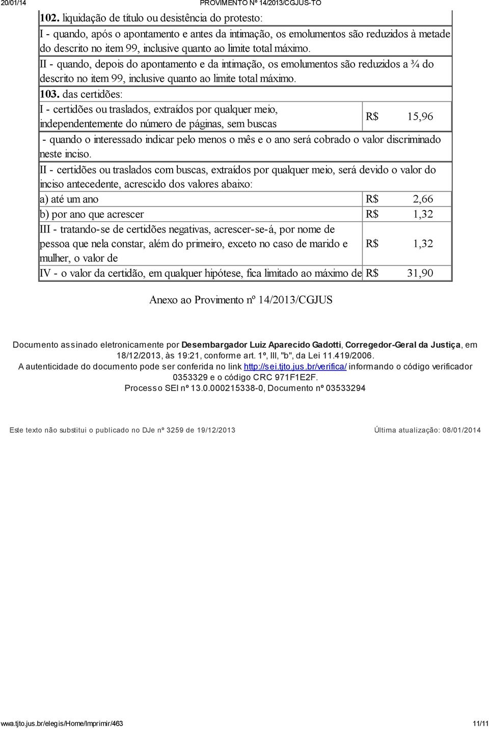 das certidões: I - certidões ou traslados, extraídos por qualquer meio, independentemente do número de páginas, sem buscas R$ 15,96 - quando o interessado indicar pelo menos o mês e o ano será