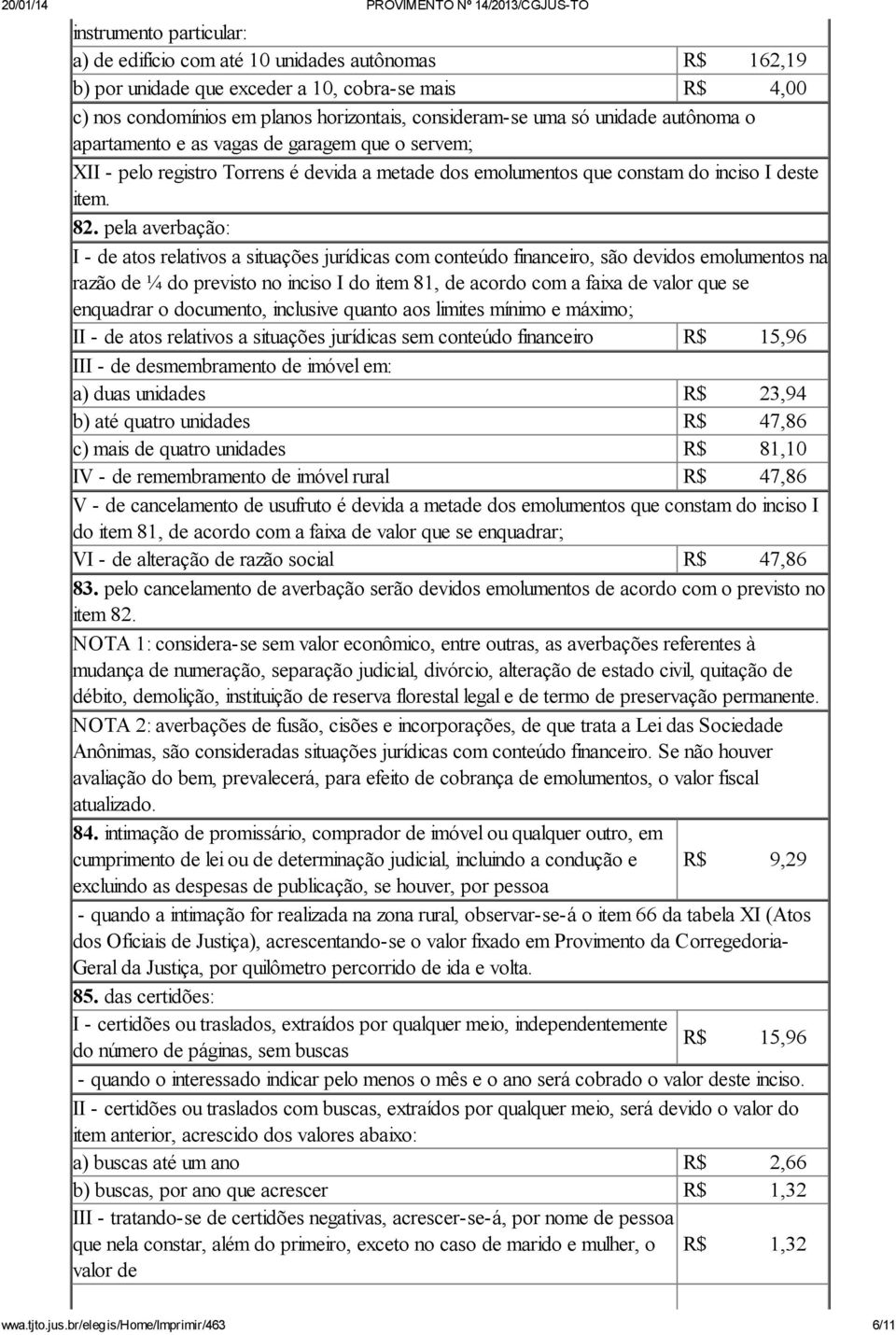 pela averbação: I - de atos relativos a situações jurídicas com conteúdo financeiro, são devidos emolumentos na razão de ¼ do previsto no inciso I do item 81, de acordo com a faixa de valor que se