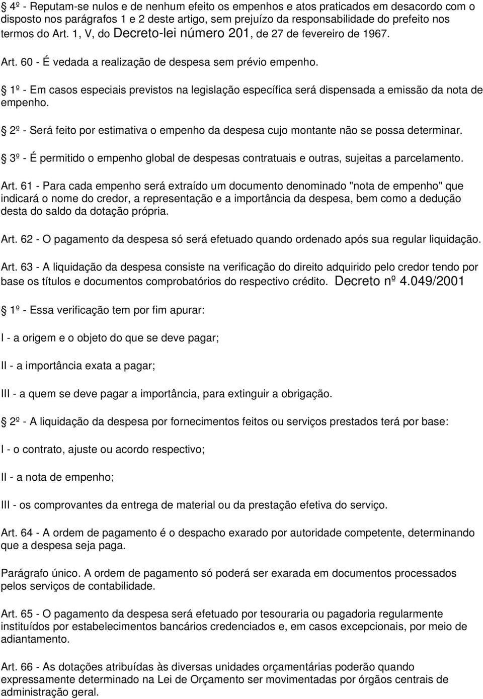 1º - Em casos especiais previstos na legislação específica será dispensada a emissão da nota de empenho. 2º - Será feito por estimativa o empenho da despesa cujo montante não se possa determinar.