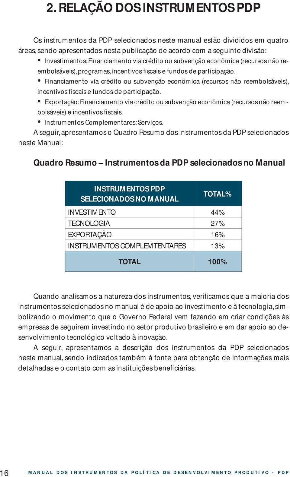 Financiamento via crédito ou subvenção econômica (recursos não reembolsáveis), incentivos fiscais e fundos de participação.