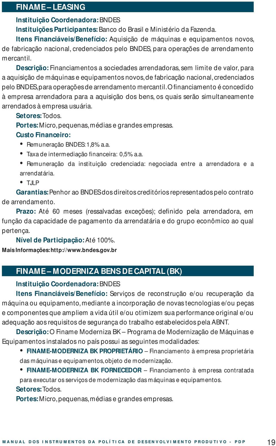 Descrição: Financiamentos a sociedades arrendadoras, sem limite de valor, para a aquisição de máquinas e equipamentos novos, de fabricação nacional, credenciados pelo BNDES, para operações de