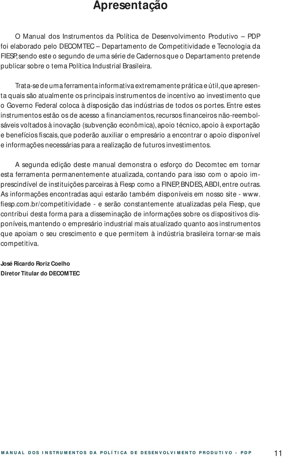 Trata-se de uma ferramenta informativa extremamente prática e útil, que apresenta quais são atualmente os principais instrumentos de incentivo ao investimento que o Governo Federal coloca à