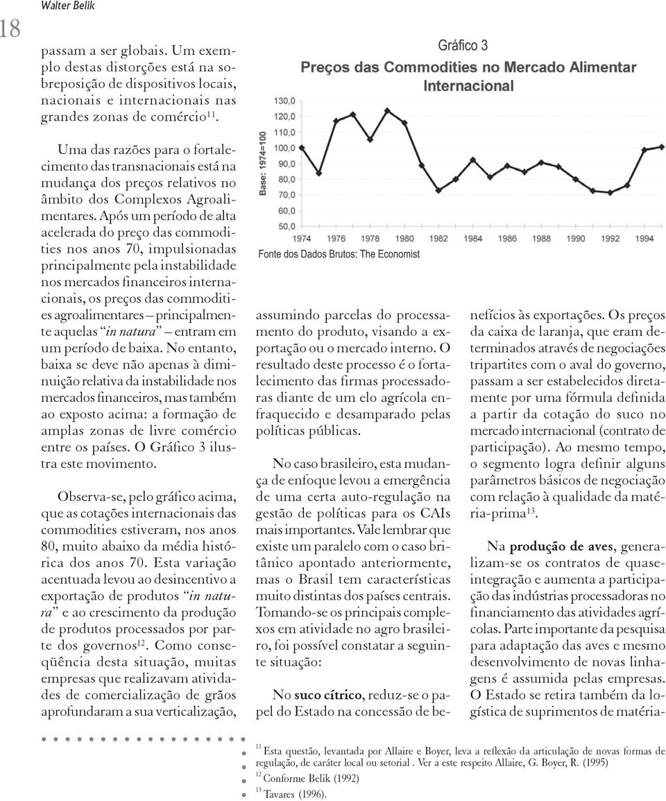 Após um período de alta acelerada do preço das commodities nos anos 70, impulsionadas principalmente pela instabilidade nos mercados financeiros internacionais, os preços das commodities