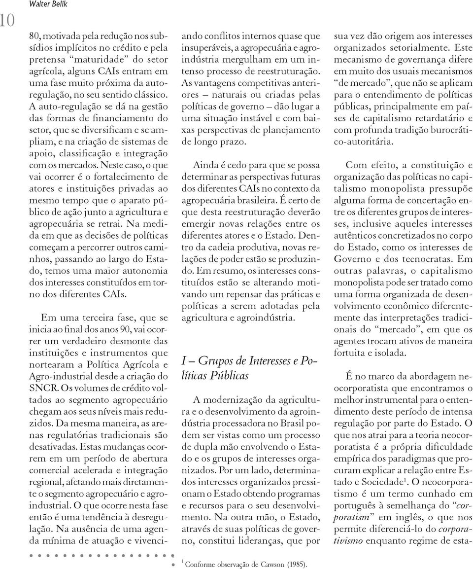 Neste caso, o que vai ocorrer é o fortalecimento de atores e instituições privadas ao mesmo tempo que o aparato público de ação junto a agricultura e agropecuária se retrai.