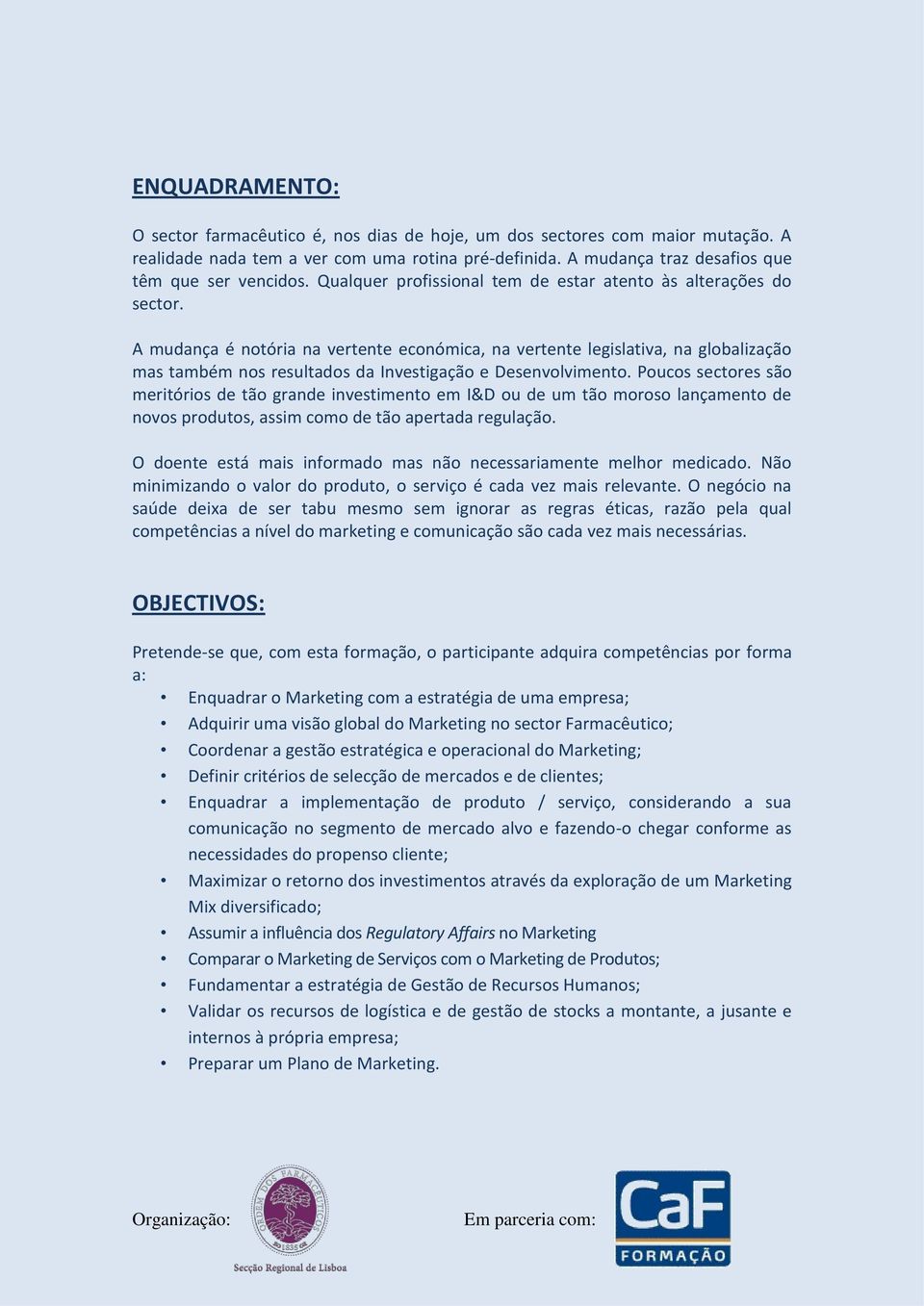 A mudança é notória na vertente económica, na vertente legislativa, na globalização mas também nos resultados da Investigação e Desenvolvimento.