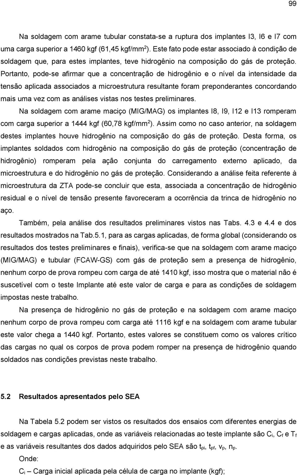 Portanto, pode-se afirmar que a concentração de hidrogênio e o nível da intensidade da tensão aplicada associados a microestrutura resultante foram preponderantes concordando mais uma vez com as