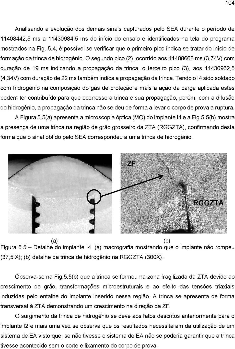 O segundo pico (2), ocorrido aos 11408668 ms (3,74V) com duração de 19 ms indicando a propagação da trinca, o terceiro pico (3), aos 11430962,5 (4,34V) com duração de 22 ms também indica a propagação