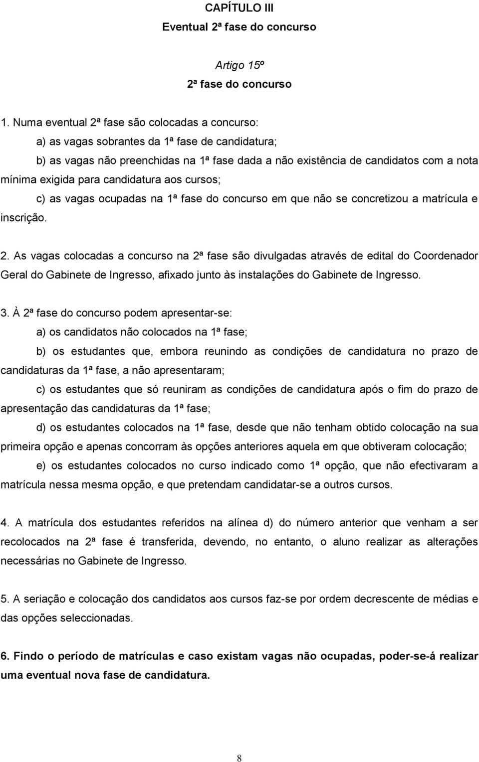 para candidatura aos cursos; c) as vagas ocupadas na 1ª fase do concurso em que não se concretizou a matrícula e inscrição. 2.