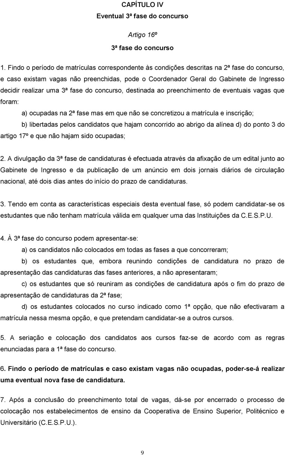 3ª fase do concurso, destinada ao preenchimento de eventuais vagas que foram: a) ocupadas na 2ª fase mas em que não se concretizou a matrícula e inscrição; b) libertadas pelos candidatos que hajam